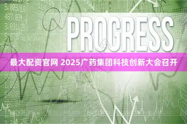 最大配资官网 2025广药集团科技创新大会召开