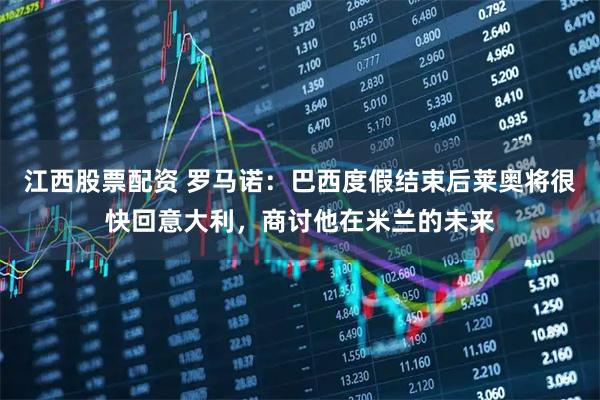 江西股票配资 罗马诺：巴西度假结束后莱奥将很快回意大利，商讨他在米兰的未来